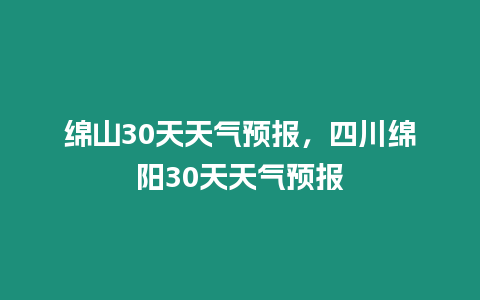 綿山30天天氣預報，四川綿陽30天天氣預報