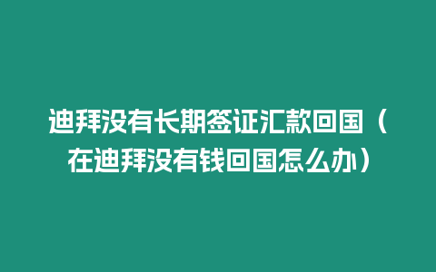 迪拜沒有長期簽證匯款回國（在迪拜沒有錢回國怎么辦）