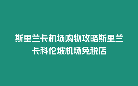 斯里蘭卡機場購物攻略斯里蘭卡科倫坡機場免稅店