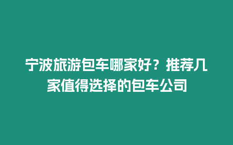 寧波旅游包車哪家好？推薦幾家值得選擇的包車公司