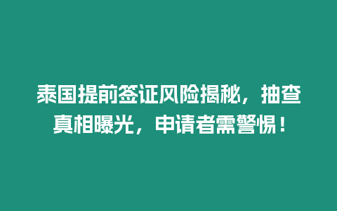 泰國提前簽證風險揭秘，抽查真相曝光，申請者需警惕！