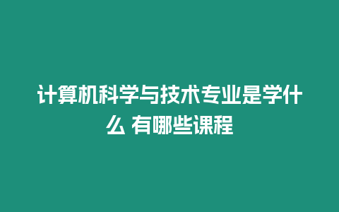 計算機科學與技術專業是學什么 有哪些課程