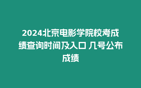 2024北京電影學院校考成績查詢時間及入口 幾號公布成績