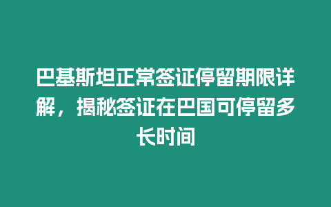 巴基斯坦正常簽證停留期限詳解，揭秘簽證在巴國可停留多長時(shí)間