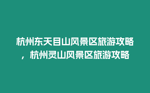 杭州東天目山風景區旅游攻略，杭州靈山風景區旅游攻略