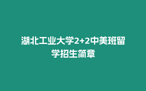 湖北工業(yè)大學(xué)2+2中美班留學(xué)招生簡章