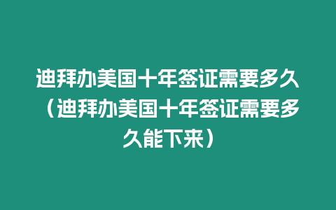 迪拜辦美國十年簽證需要多久（迪拜辦美國十年簽證需要多久能下來）