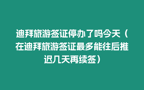 迪拜旅游簽證停辦了嗎今天（在迪拜旅游簽證最多能往后推遲幾天再續簽）