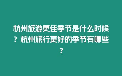 杭州旅游更佳季節(jié)是什么時(shí)候？杭州旅行更好的季節(jié)有哪些？