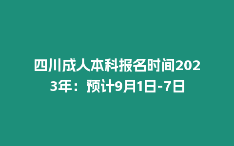 四川成人本科報(bào)名時(shí)間2023年：預(yù)計(jì)9月1日-7日