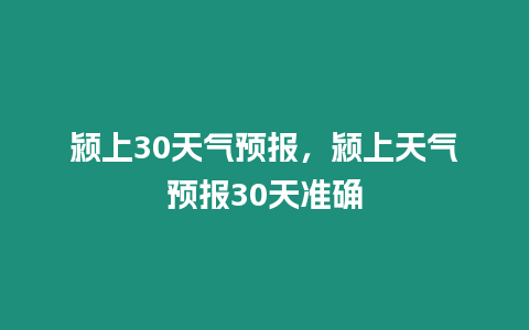 潁上30天氣預報，潁上天氣預報30天準確