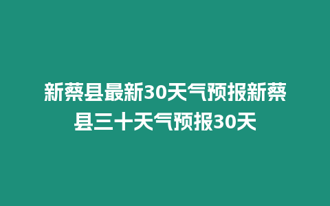 新蔡縣最新30天氣預報新蔡縣三十天氣預報30天