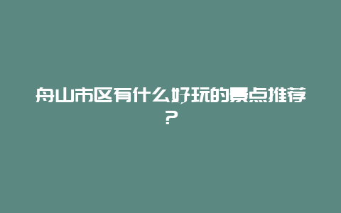 舟山市區有什么好玩的景點推薦？