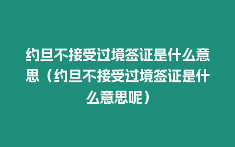 約旦不接受過境簽證是什么意思（約旦不接受過境簽證是什么意思呢）