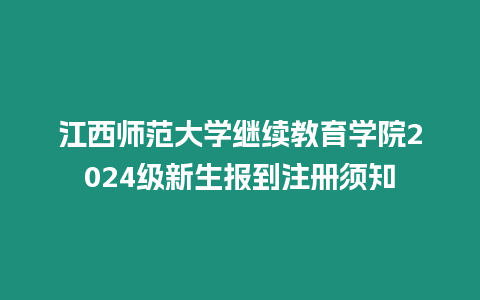 江西師范大學繼續(xù)教育學院2024級新生報到注冊須知