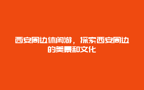 西安周邊休閑游，探索西安周邊的美景和文化