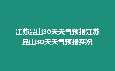 江蘇昆山30天天氣預(yù)報江蘇昆山30天天氣預(yù)報實況