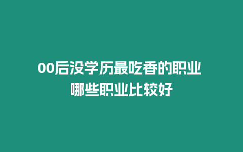 00后沒學歷最吃香的職業 哪些職業比較好