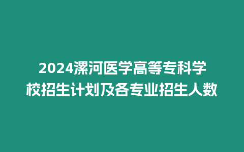 2024漯河醫學高等專科學校招生計劃及各專業招生人數