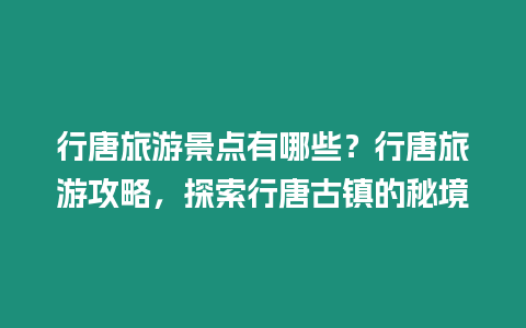 行唐旅游景點有哪些？行唐旅游攻略，探索行唐古鎮的秘境