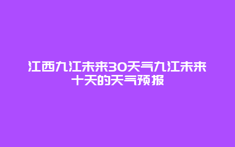 江西九江未來30天氣九江未來十天的天氣預報