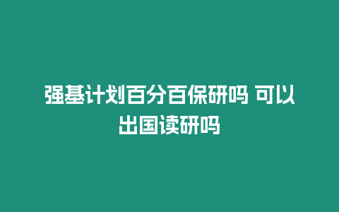 強基計劃百分百保研嗎 可以出國讀研嗎