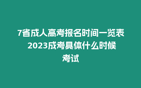 7省成人高考報名時間一覽表 2023成考具體什么時候考試