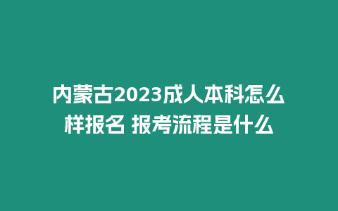 內蒙古2023成人本科怎么樣報名 報考流程是什么