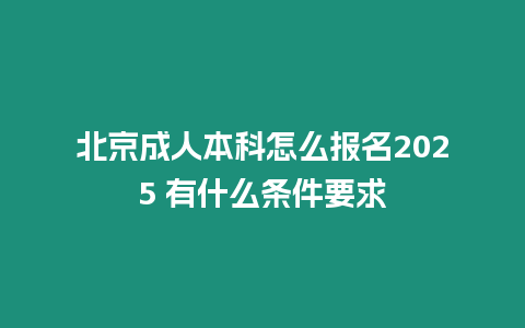 北京成人本科怎么報名2025 有什么條件要求