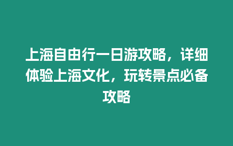 上海自由行一日游攻略，詳細體驗上海文化，玩轉景點必備攻略