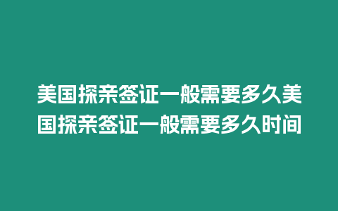 美國探親簽證一般需要多久美國探親簽證一般需要多久時間