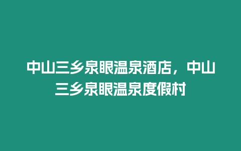 中山三鄉泉眼溫泉酒店，中山三鄉泉眼溫泉度假村