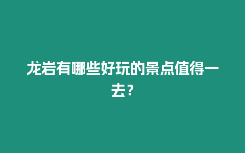 龍巖有哪些好玩的景點值得一去？