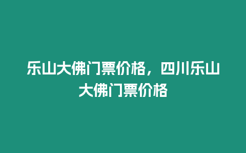 樂山大佛門票價格，四川樂山大佛門票價格