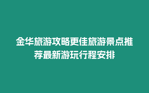 金華旅游攻略更佳旅游景點推薦最新游玩行程安排