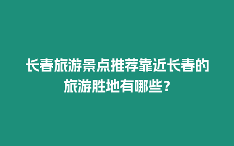 長春旅游景點推薦靠近長春的旅游勝地有哪些？