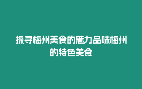 探尋梅州美食的魅力品味梅州的特色美食