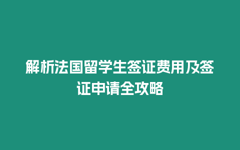 解析法國留學生簽證費用及簽證申請全攻略