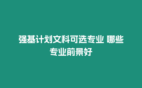 強基計劃文科可選專業(yè) 哪些專業(yè)前景好