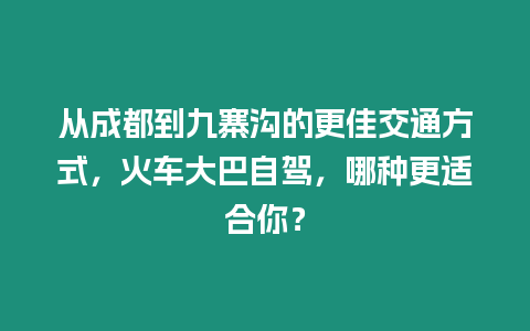 從成都到九寨溝的更佳交通方式，火車大巴自駕，哪種更適合你？