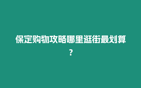 保定購物攻略哪里逛街最劃算？