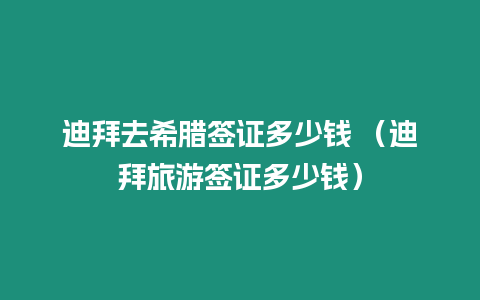 迪拜去希臘簽證多少錢 （迪拜旅游簽證多少錢）