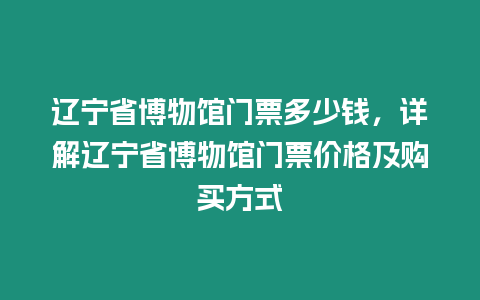 遼寧省博物館門票多少錢，詳解遼寧省博物館門票價格及購買方式