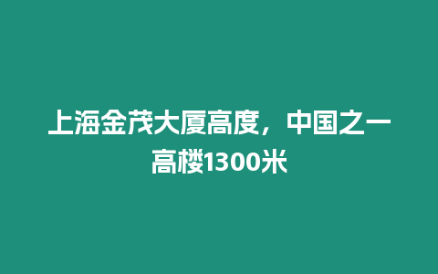 上海金茂大廈高度，中國(guó)之一高樓1300米