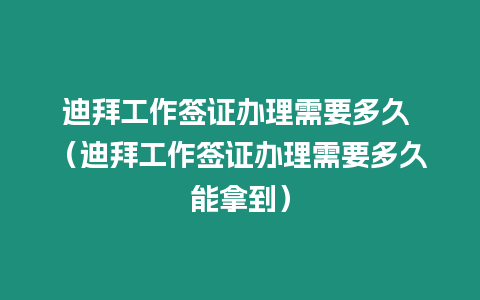 迪拜工作簽證辦理需要多久 （迪拜工作簽證辦理需要多久能拿到）