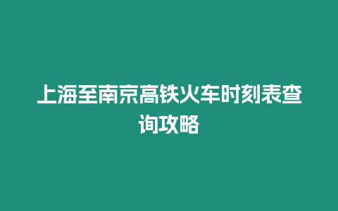 上海至南京高鐵火車時刻表查詢攻略