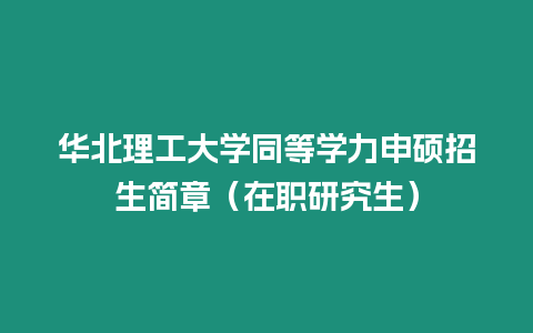 華北理工大學同等學力申碩招生簡章（在職研究生）