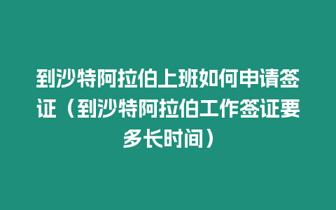 到沙特阿拉伯上班如何申請簽證（到沙特阿拉伯工作簽證要多長時間）