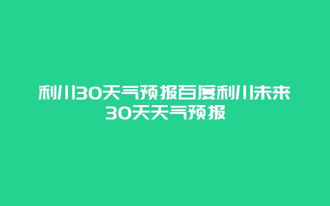 利川30天氣預報百度利川未來30天天氣預報