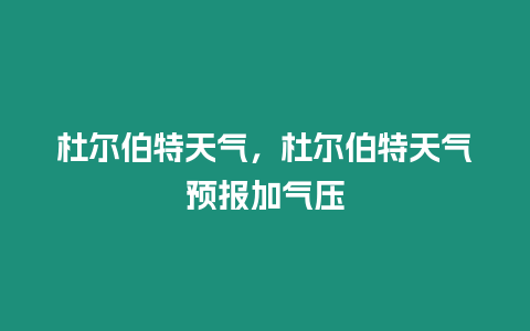 杜爾伯特天氣，杜爾伯特天氣預(yù)報(bào)加氣壓